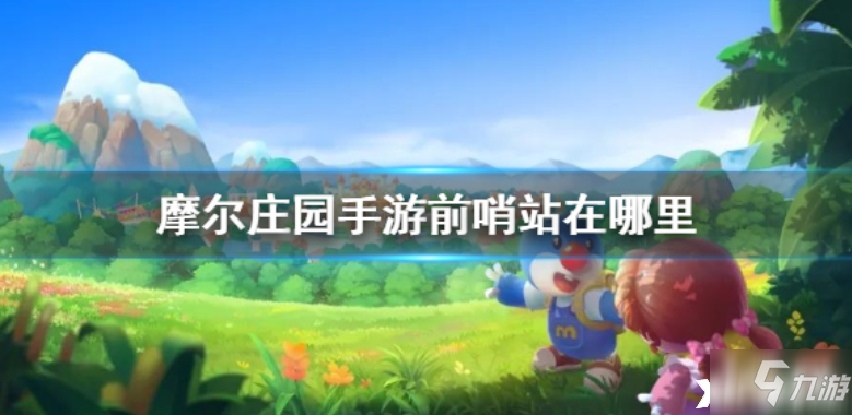 <a id='link_pop' class='keyword-tag' href='https://www.9game.cn/moerzhuangyuan1/'>摩尔庄园手游</a>：前哨站的位置及完成任务攻略