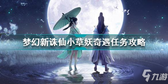 《梦幻新诛仙》小草妖奇遇任务完成攻略教程 小草妖奇遇制作方法教程