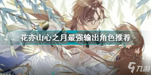 花亦山心之月最强输出角色推荐 花亦山心之月角色输出排行