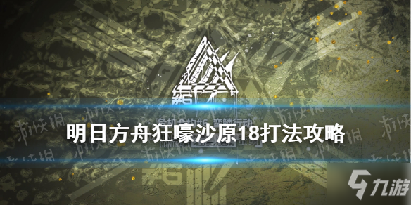 《明日方舟》狂嚎沙原18攻略 危机合约蛮鳞行动狂嚎沙原18六人打法推荐速参考