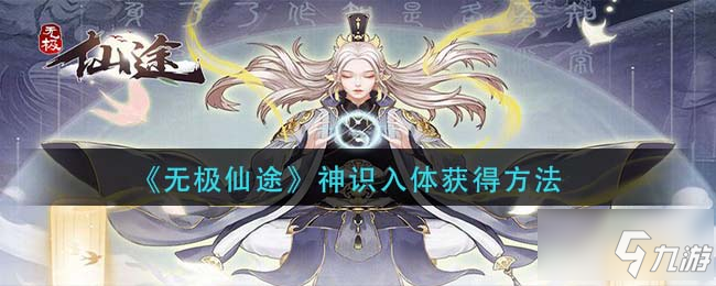 無極仙途神識入體怎么獲得 神識入體獲得方法