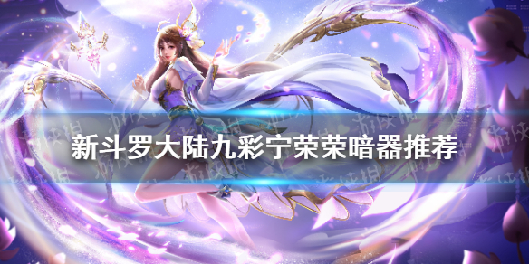 《新斗羅大陸》九彩寧榮榮暗器推薦 SS+寧榮榮暗器選什么