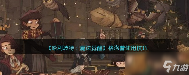 《哈利波特：魔法覺醒》格洛普使用技巧