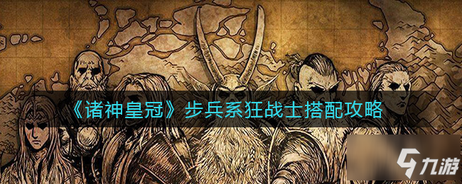 諸神皇冠步兵系狂戰(zhàn)士怎么搭配 步兵系狂戰(zhàn)士搭配攻略