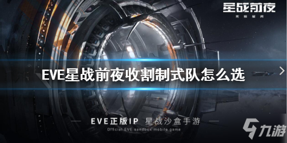 《EVE星戰(zhàn)前夜》收割制式隊怎么選 收割制式隊攻略Get√