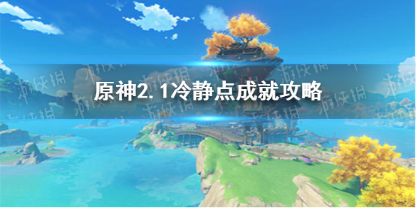 《原神手游》2.1冷静点成就制作方法教程 2.1冷静点成就图文教程