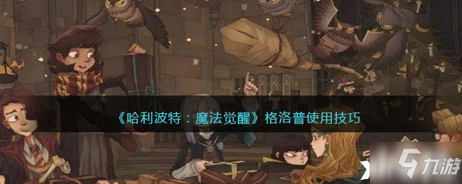 《哈利波特：魔法覺醒》格洛普使用技巧