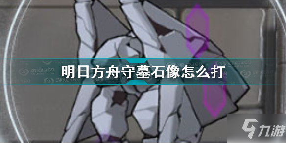 《明日方舟》守墓石像一覽 守墓石像打法技巧攻略