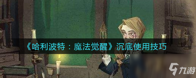 《哈利波特：魔法觉醒》沉底使用技巧