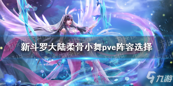 《新斗罗大陆》柔骨小舞pve阵容选择 SS+小舞pve阵容搭配与你分享
