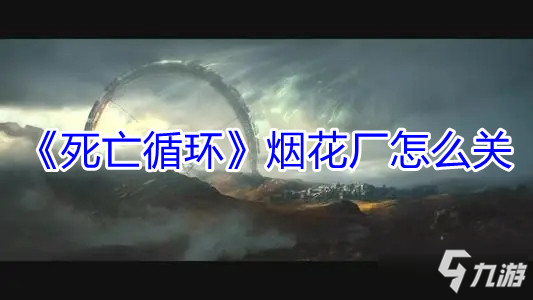 死亡循环烟花厂怎么关-死亡循环烟花厂关闭方法一览