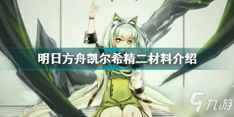 《明日方舟》凱爾希精二材料一覽 凱爾希精二材料是什么