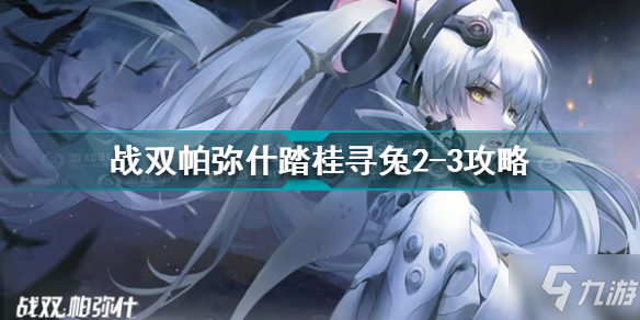 战双帕弥什踏桂寻兔2-3怎么过 战双帕弥什踏桂寻兔2-3攻略