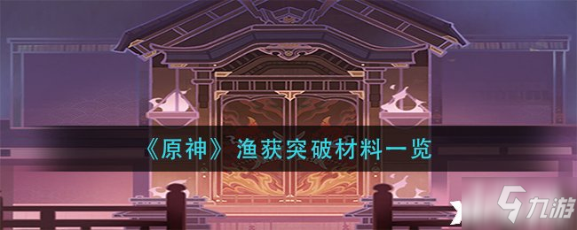 《原神》渔获突破材料一览