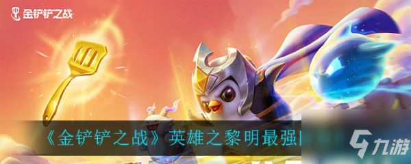 金铲铲之战阵容推荐英雄之黎明 阵容大全