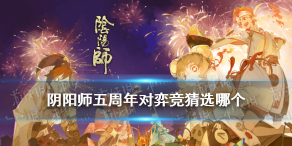 《阴阳师》对弈竞猜选哪个 五周年对弈竞猜活动猜测