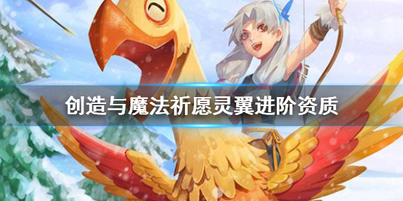 《创造与魔法》祈愿灵翼进阶可6资质 祈愿灵翼进阶资质