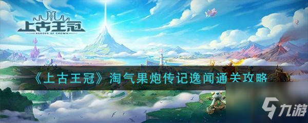 上古王冠淘气果炮传记逸闻怎么通关 淘气果炮传记逸闻通关攻略