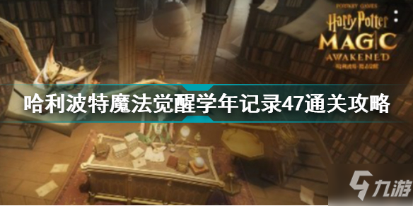 哈利波特魔法覺醒學(xué)年記錄47怎么過 哈利波特魔法覺醒學(xué)年記錄47通關(guān)攻略