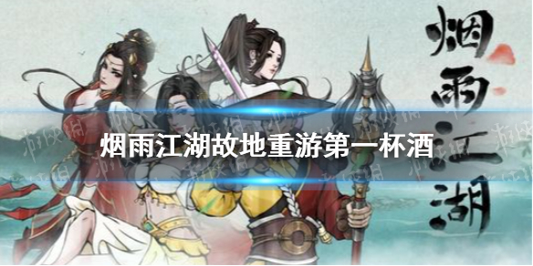 《烟雨江湖》故地重游第一杯酒怎么做 周年庆支线故地重游攻略