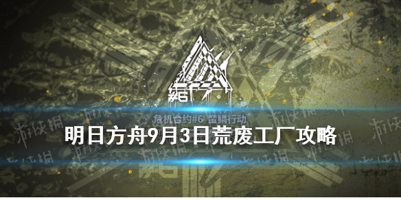 《明日方舟》9月3日荒废工厂攻略 危机合约蛮鳞行动9.3荒废工厂8