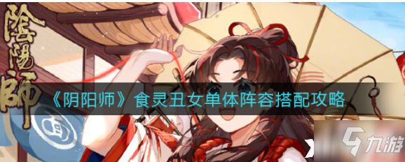 《阴阳师》食灵丑女单体阵容组合攻略攻略