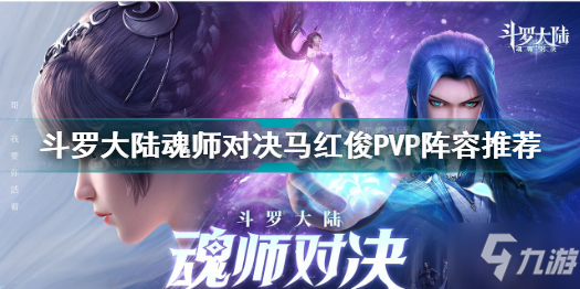 斗羅大陸魂師對決馬紅俊PVP陣容怎么搭配 馬紅俊PVP陣容推薦