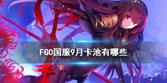 《FGO》國(guó)服9月卡池有哪些 2021年9月卡池一覽