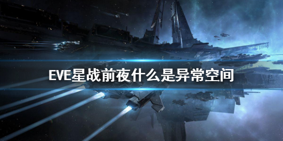 《EVE星戰(zhàn)前夜》什么是異?？臻g 異常空間玩法介紹