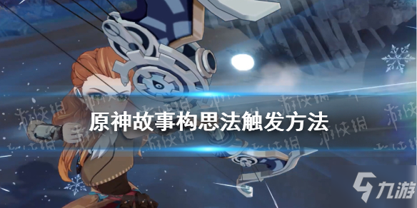《原神手游》故事构思法怎么触发 故事构思法触发方法呈上