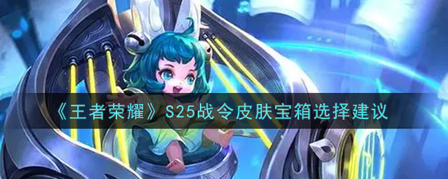 王者荣耀S25战令皮肤宝箱选哪个比较好