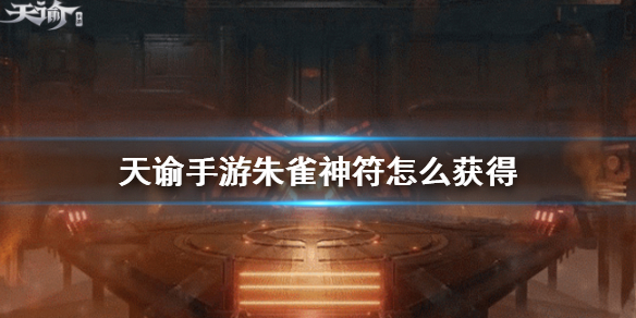 《天谕手游》朱雀神符获得攻略大全 朱雀神符如何获取