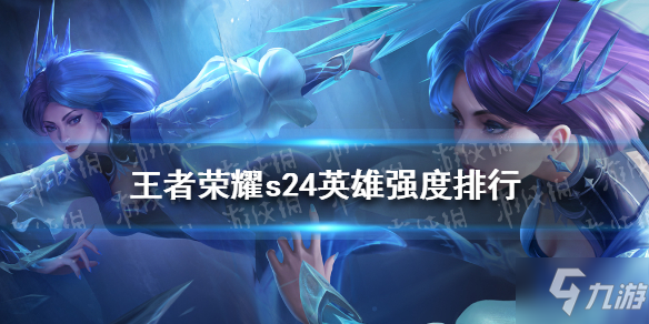 《王者荣耀》s24英雄强度排行 王者荣耀s24最强英雄介绍速围观