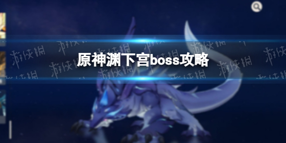 《原神手游》淵下宮boss圖文教程 淵下宮boss打法技巧攻略