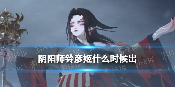 《阴阳师》铃彦姬什么时候出 全新SSR阶式神铃彦姬上线时间