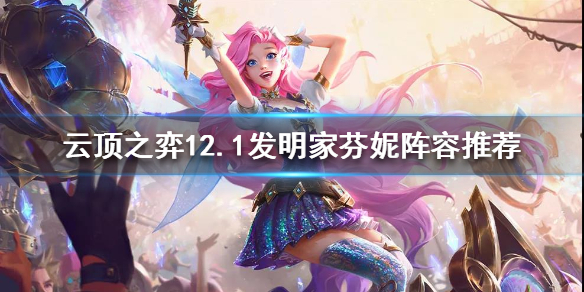 《云顶之弈》发明家阵容怎么玩？12.1发明家芬妮阵容推荐