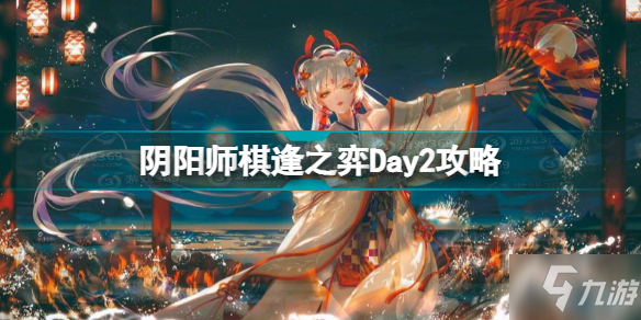 阴阳师棋逢之弈Day2怎么玩 阴阳师棋逢之弈Day2攻略