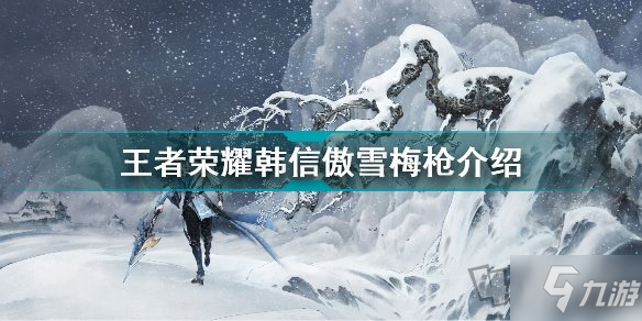 王者荣耀韩信傲雪梅枪皮肤爆料 韩信新皮肤傲雪梅枪特效及上线时间