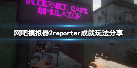 《网吧模拟器2》reporter成就怎么玩？reporter成就玩法分享