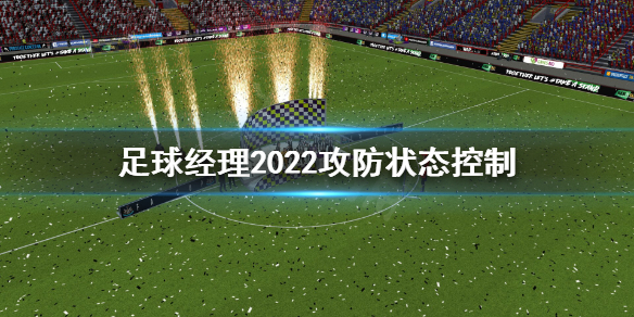 《足球經理2022》攻防狀態(tài)怎么控制？攻防狀態(tài)控制心得