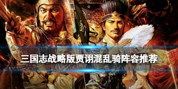 《三国志战略版》贾诩混乱骑阵容推荐 混乱骑战法搭配攻略