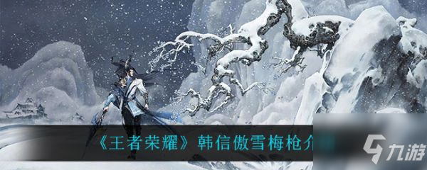 王者榮耀韓信傲雪梅槍皮膚怎么樣 韓信傲雪梅槍介紹