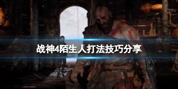 《战神4》陌生人怎么打？陌生人打法技巧分享