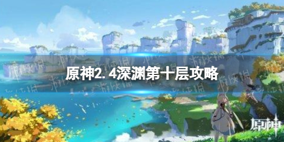 《原神》2.4深淵第十層攻略 2.4深淵第十層怎么過