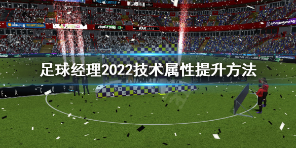 《足球经理2022》技术属性怎么提升 技术属性提升方法