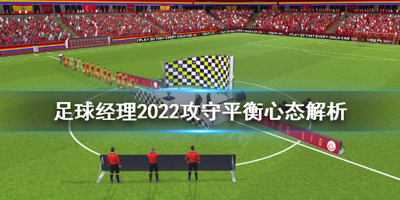 《足球经理2022》攻守平衡心态有什么用 攻守平衡心态解析