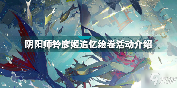 阴阳师铃彦姬追忆绘卷怎么玩 阴阳师铃彦姬追忆绘卷活动介绍