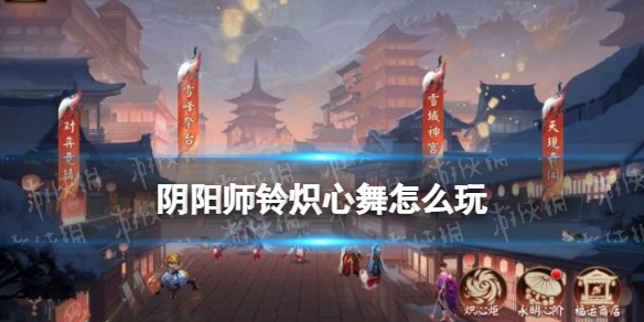 《阴阳师》铃炽心舞活动介绍 春节活动铃炽心舞玩法奖励一览