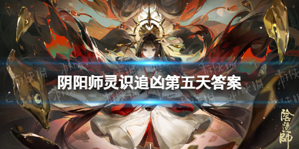 《阴阳师》灵识追凶第五天正确答案 葛山遇害幕后黑手是谁