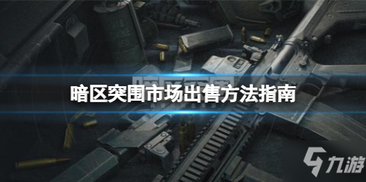 《暗区突围》市场怎么卖东西 市场出售方法指南来了